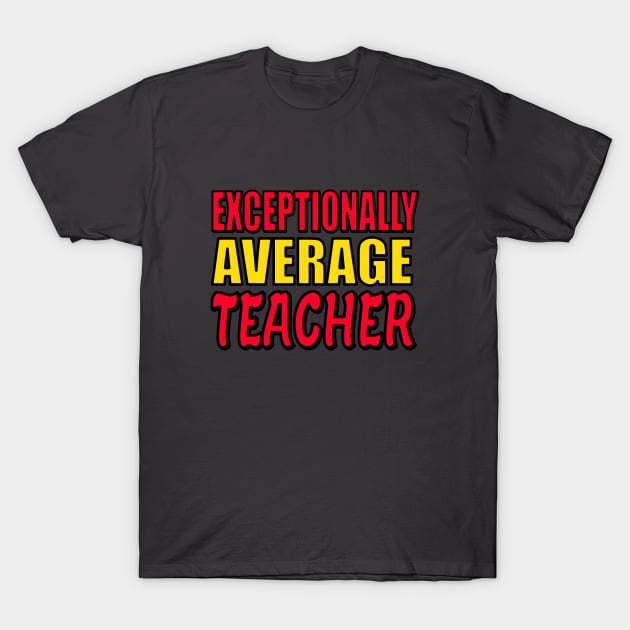 Exceptionally Average Teacher Funny Teaching Quote T-Shirt by ChrisWilson